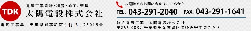 電気工事設計・積算・施工、管理 太陽電設株式会社 電気工事業　千葉県知事許可（特-3）23015号 お電話でのお問い合せはこちらから TEL. 043-291-2040 FAX. 043-291-1641 総合電気工事｜太陽電設株式会社 〒266-0032 千葉県千葉市緑区おゆみ野中央7-9-7