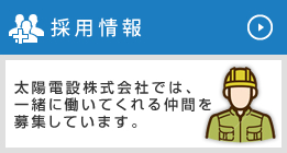 採用情報 太陽電設株式会社では、一緒に働いてくれる仲間を募集しています。